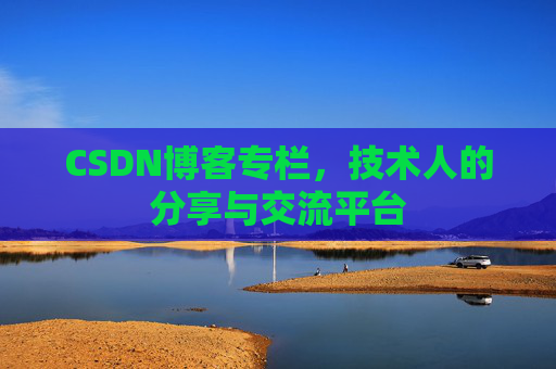 CSDN博客专栏，技术人的分享与交流平台